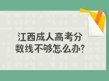 江西成人高考分数线不够怎么办?