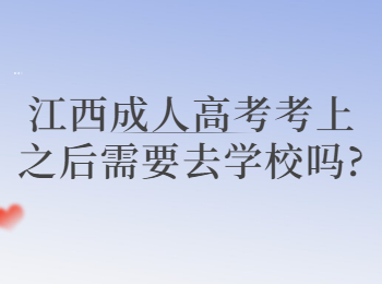 江西成人高考考上之后需要去学校吗?