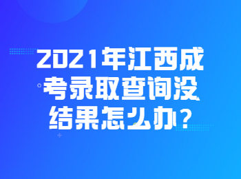 2021年江西成考录取查询没结果怎么办?