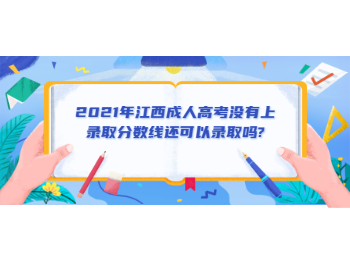2021年江西成人高考没有上录取分数线还可以录取吗?