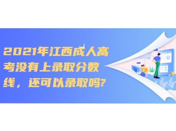 2021年江西成人高考没有上录取分数线，还可以录取吗?