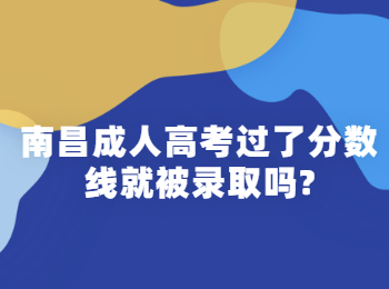 南昌成人高考过了分数线就被录取吗?