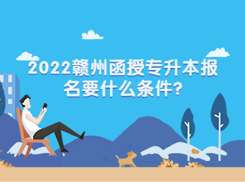 2022赣州函授专升本报名要什么条件?