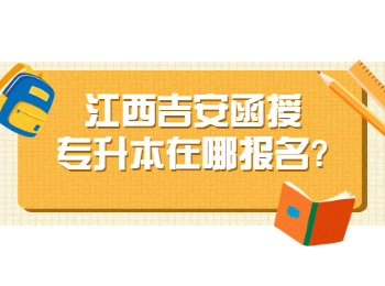 江西吉安函授专升本在哪报名?