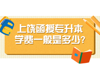 上饶函授专升本学费一般是多少?