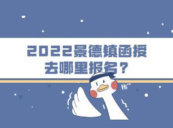 2022景德镇函授去哪里报名?