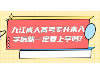 九江成人高考专升本入学后就一定要上学吗?