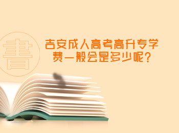 吉安成人高考高升专学费一般会是多少呢?