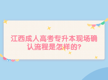 江西成人高考专升本现场确认流程是怎样的?