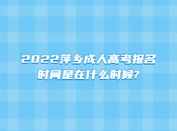 2022萍乡成人高考报名时间是在什么时候?