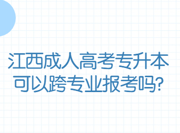 江西成人高考专升本可以跨专业报考吗?