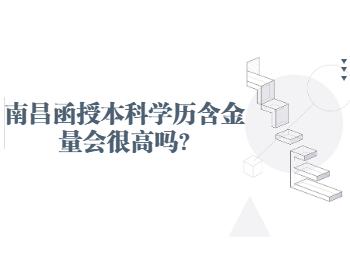 南昌函授本科学历含金量会很高吗?