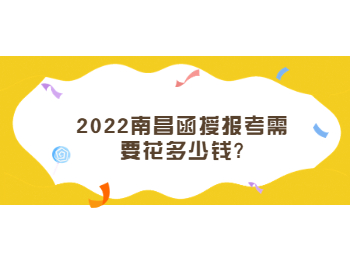 2022南昌函授报考需要花多少钱?