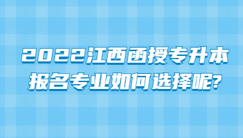 2022江西函授专升本报名专业如何选择呢