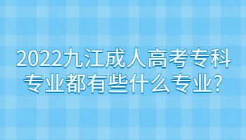 2022九江成人高考专科专业都有些什么专业