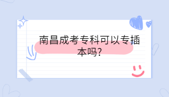 南昌成考专科可以专插本吗