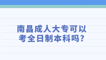 南昌成人大专可以考全日制本科吗