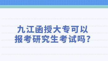 九江函授大专可以报考研究生考试吗