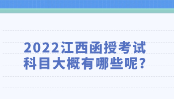 2022江西函授考试科目大概有哪些呢