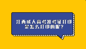江西成人高考准考证打印是怎么打印的呢
