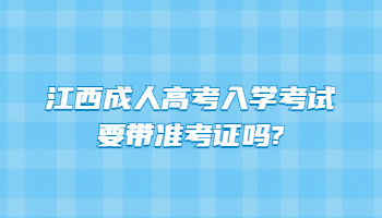 江西成人高考入学考试要带准考证吗