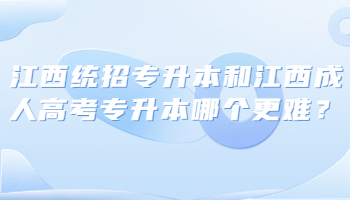 江西统招专升本和江西成人高考专升本哪个更难？