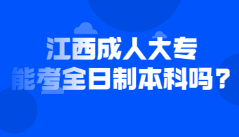 江西成人大专能考全日制本科吗?