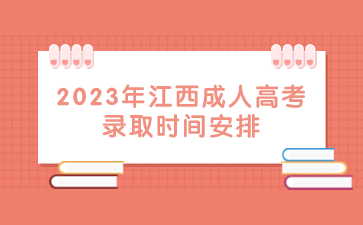 2023年江西成人高考录取时间安排已出!