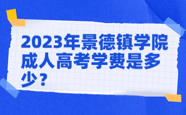 2023年景德镇学院成人高考学费是多少？