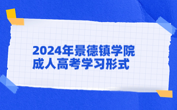 2024年景德镇学院成人高考学习形式是什么？