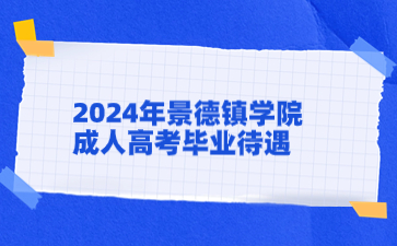 2024年景德镇学院成人高考毕业待遇如何？