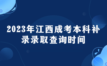 2023年江西成考本科补录录取查询时间预计在何时？