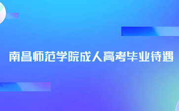 南昌师范学院成人高考毕业待遇是什么？