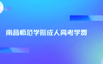 南昌师范学院成人高考学费是多少？