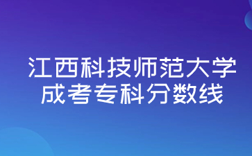 2021年江西科技师范大学成考专科分数线是多少?