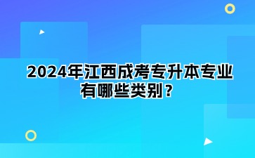 2024年江西成考专升本专业有哪些类别？