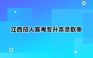  江西成人高考专升本录取率怎么样？