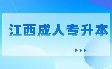 江西成人专升本毕业时间是多少？