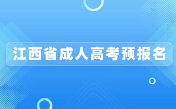 2024年江西省成人高考预报名是什么？需要注意什么？